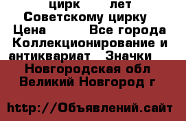 1.2) цирк : 50 лет Советскому цирку › Цена ­ 199 - Все города Коллекционирование и антиквариат » Значки   . Новгородская обл.,Великий Новгород г.